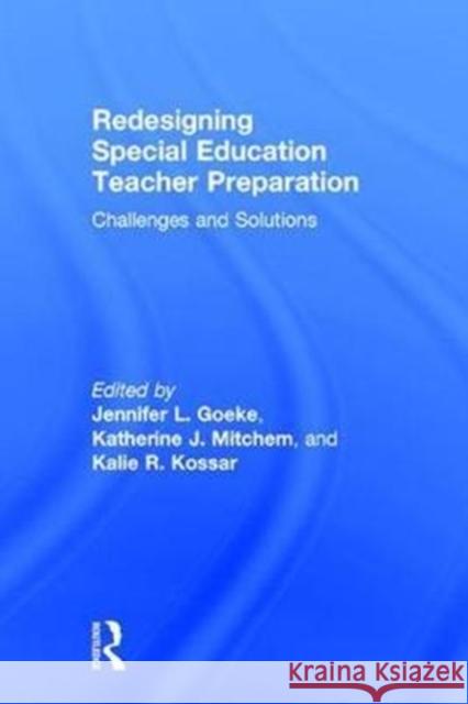 Redesigning Special Education Teacher Preparation: Challenges and Solutions Jennifer L. Goeke Katherine Mitchem Kalie Kossar 9781138698635