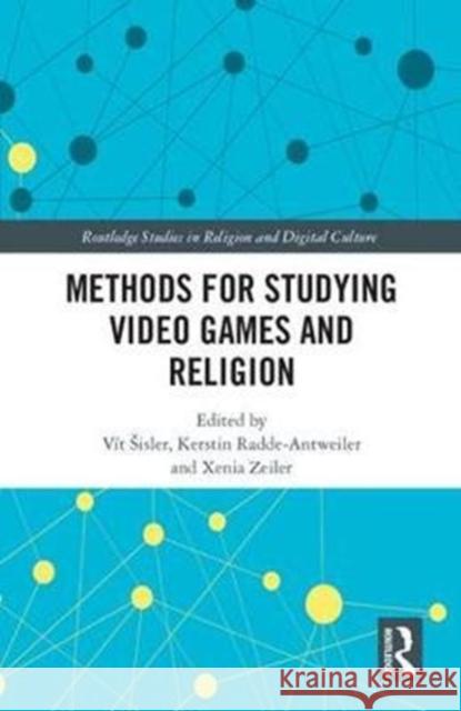 Methods for Studying Video Games and Religion Vit Sisler Kerstin Radde-Antweiler Xenia Zeiler 9781138698710