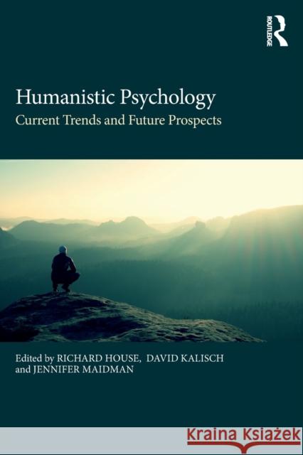Humanistic Psychology: Current Trends and Future Prospects Richard House David Kalisch Jennifer Maidman 9781138698918 Routledge