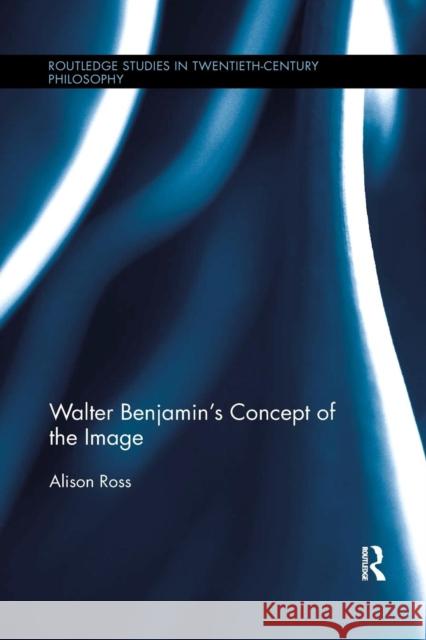 Walter Benjamin's Concept of the Image Alison Ross 9781138699083 Routledge