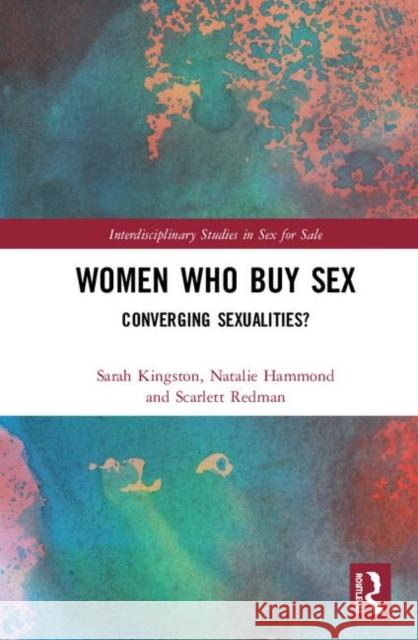 Women Who Buy Sex: Converging Sexualities? Sarah Kingston Natalie Hammond Scarlett Redman 9781138699175 Routledge