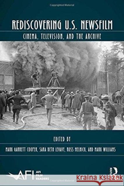 Rediscovering U.S. Newsfilm: Cinema, Television, and the Archive Mark Garrett Cooper Sara Beth Levavy Ross Melnick 9781138699458