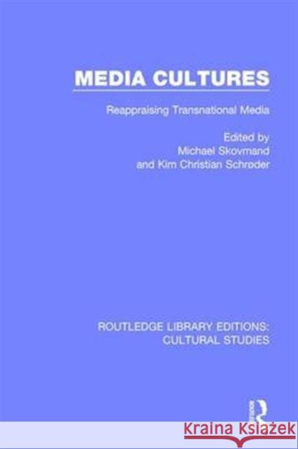 Media Cultures: Reappraising Transnational Media Michael Skovmand Kim Christian Schroder 9781138699533 Routledge