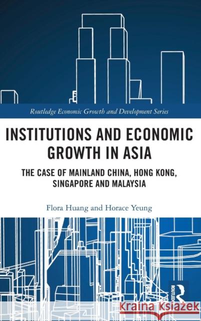Institutions and Economic Growth in Asia: The Case of Mainland China, Hong Kong, Singapore and Malaysia Flora Xiao Huang Wai Ho Yeung 9781138699731