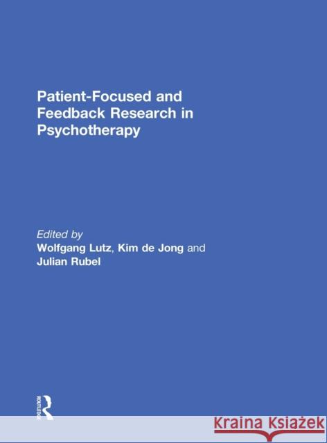 Patient-Focused and Feedback Research in Psychotherapy Wolfgang Lutz Kim D Julian Rubel 9781138699960