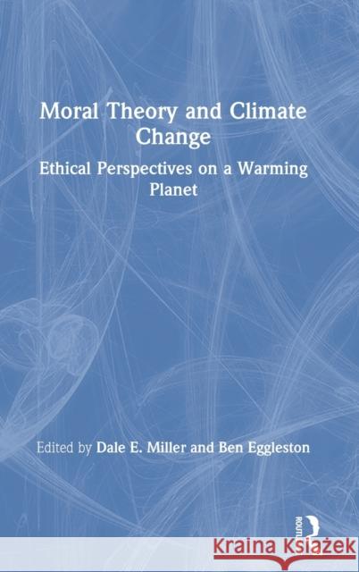 Moral Theory and Climate Change: Ethical Perspectives on a Warming Planet Dale E. Miller Ben Eggleston 9781138700000