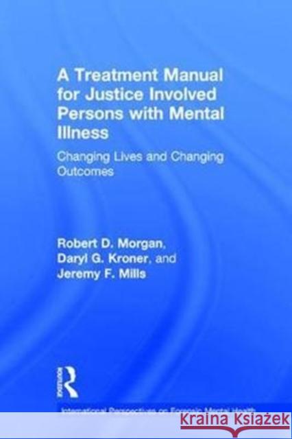 A Treatment Manual for Justice Involved Persons with Mental Illness: Changing Lives and Changing Outcomes Robert D. Morgan Daryl Kroner Jeremy F. Mills 9781138700079 Routledge