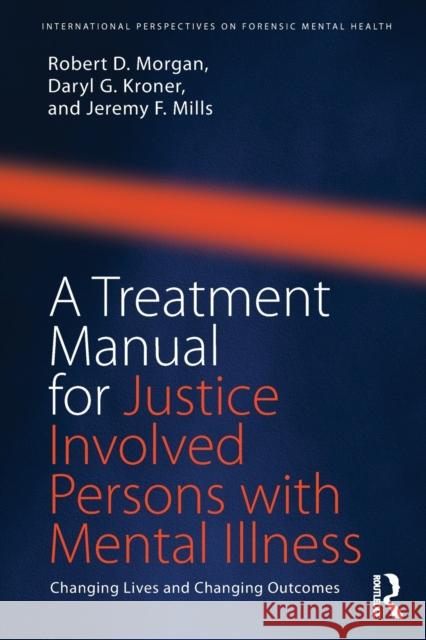 A Treatment Manual for Justice Involved Persons with Mental Illness: Changing Lives and Changing Outcomes Robert D. Morgan Daryl Kroner Jeremy F. Mills 9781138700086 Routledge