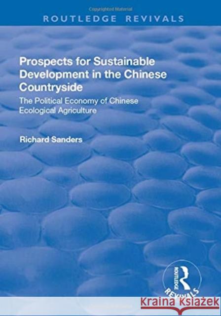Prospects for Sustainable Development in the Chinese Countryside: The Political Economy of Chinese Ecological Agriculture Sanders, Richard 9781138700239