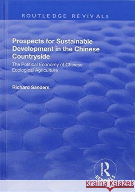 Prospects for Sustainable Development in the Chinese Countryside: The Political Economy of Chinese Ecological Agriculture Richard Sanders 9781138700246