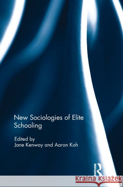 New Sociologies of Elite Schooling Jane Kenway Aaron Koh 9781138700666 Routledge