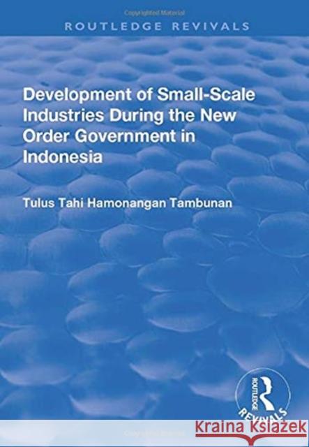 Development of Small-Scale Industries During the New Order Government in Indonesia Tambunan, Tulus Tahi Hamonangan 9781138700796