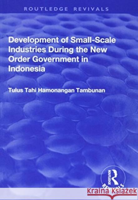 Development of Small-Scale Industries During the New Order Government in Indonesia Tulus Tahi Hamonangan Tambunan 9781138700802 Routledge