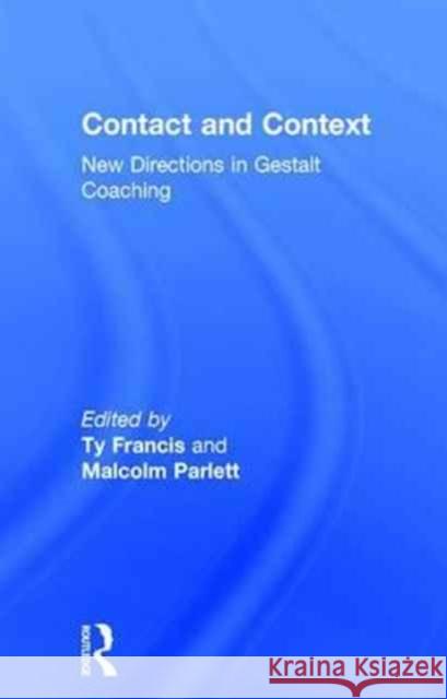 Contact and Context: New Directions in Gestalt Coaching Ty Francis Malcolm Parlett 9781138700826