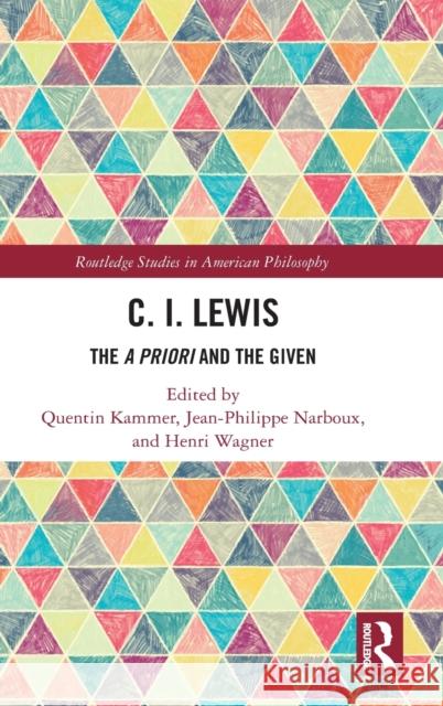 C.I. Lewis: The a Priori and the Given Kammer, Quentin 9781138700871 Routledge