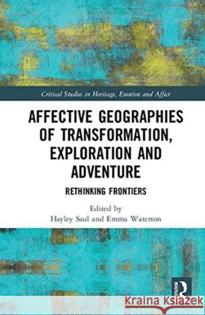 Affective Geographies of Transformation, Exploration and Adventure: Rethinking Frontiers Hayley Saul Emma Waterton 9781138701120 Routledge