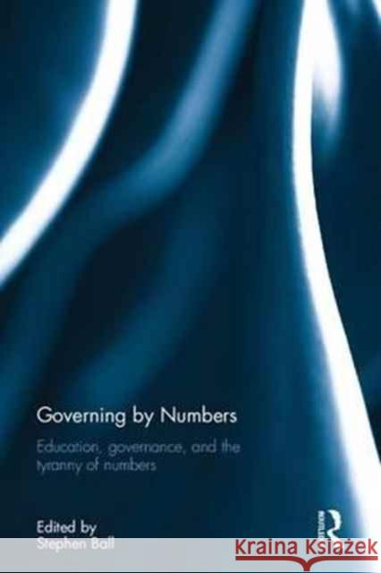 Governing by Numbers: Education, Governance, and the Tyranny of Numbers Stephen J. Ball 9781138701151