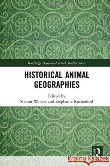 Historical Animal Geographies Sharon Wilcox Stephanie Rutherford 9781138701175 Routledge