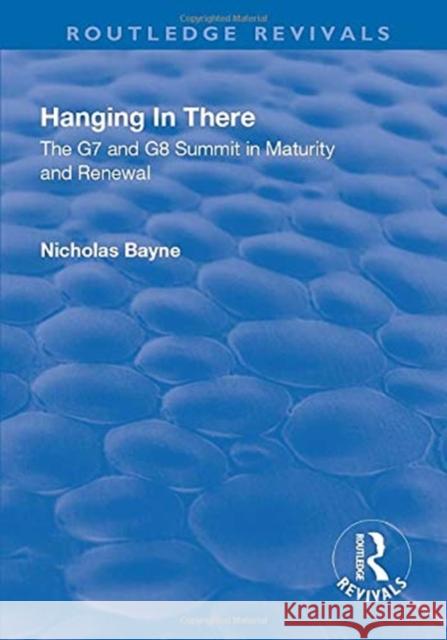 Hanging in There: The G7 and G8 Summit in Maturity and Renewal: The G7 and G8 Summit in Maturity and Renewal Bayne, Nicholas 9781138701250