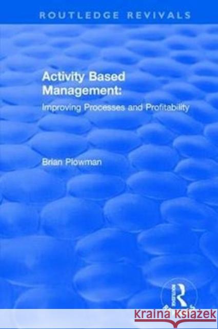 Activity Based Management: Improving Processes and Profitability Brian Plowman 9781138701328