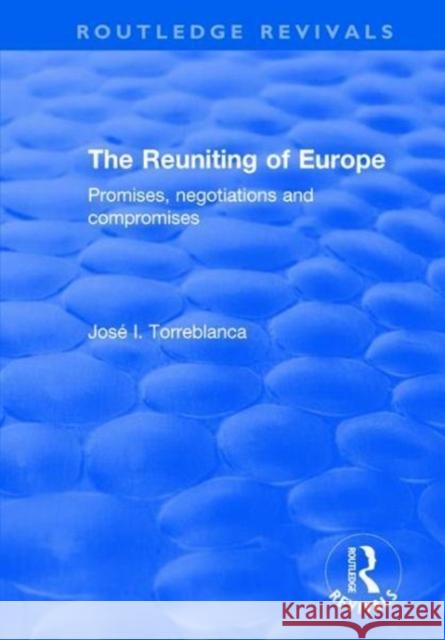 The Reuniting of Europe: Promises, Negotiations and Compromises Jose I. Torreblanca 9781138701427 Routledge