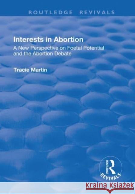 Interests in Abortion: A New Perspective on Foetal Potential and the Abortion Debate Martin, Tracie 9781138701595