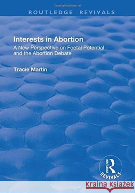 Interests in Abortion: A New Perspective on Foetal Potential and the Abortion Debate Tracie Martin 9781138701601