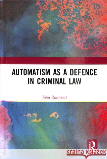 Automatism as Defence in Criminal Law John Rumbold 9781138701632 Routledge