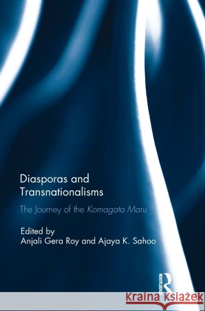 Diasporas and Transnationalisms: The Journey of the Komagata Maru Anjali Gera Roy Ajaya Kumar Sahoo 9781138701908 Routledge