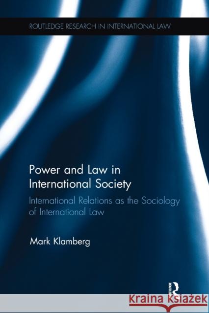 Power and Law in International Society: International Relations as the Sociology of International Law Mark Klamberg 9781138701953