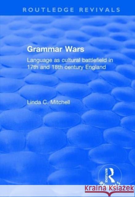 Grammar Wars: Language as Cultural Battlefield in 17th and 18th Century England Mitchell, Linda 9781138702097