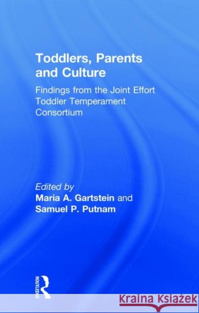Toddlers, Parents and Culture: Findings from the Joint Effort Toddler Temperament Consortium Maria Garstein Samuel Putnam 9781138702301