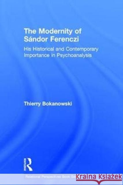 The Modernity of Sándor Ferenczi: His Historical and Contemporary Importance in Psychoanalysis Bokanowski, Thierry 9781138702424