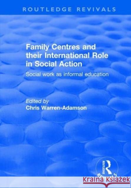 Family Centres and Their International Role in Social Action: Social Work as Informal Education Chris Warren-Adamson 9781138702592