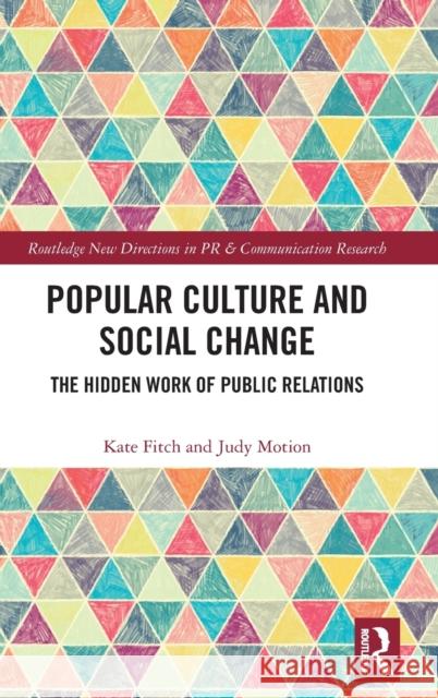 Popular Culture and Social Change: The Hidden Work of Public Relations Judy Motion Kate Fitch 9781138702806