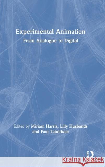 Experimental Animation: From Analogue to Digital Miriam Harris Lilly Husbands Paul Taberham 9781138702967