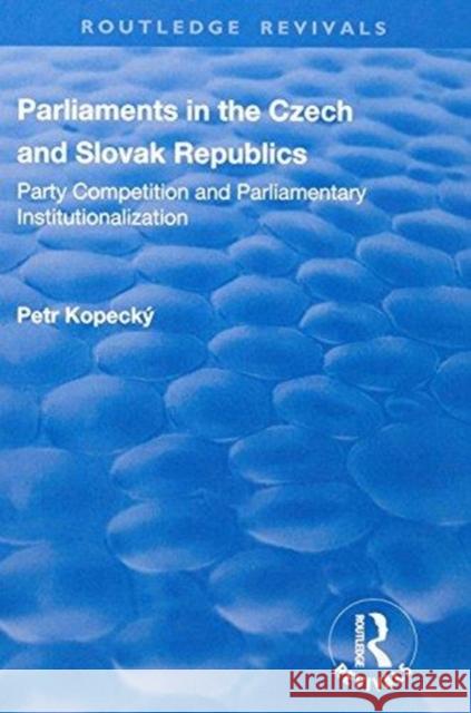 Parliaments in the Czech and Slovak Republics: Party Competition and Parliamentary Institutionalization Petr Kopecky 9781138702998 Routledge