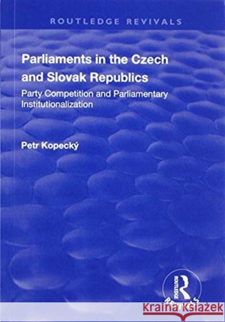 Parliaments in the Czech and Slovak Republics: Party Competition and Parliamentary Institutionalization Petr Kopecky 9781138703056 Routledge