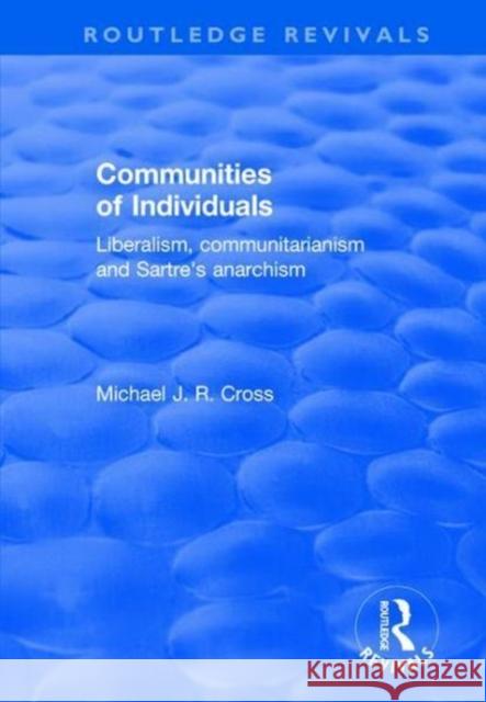 Communities of Individuals: Liberalism, Communitarianism and Sartre's Anarchism Michael J. R. Cross 9781138703506