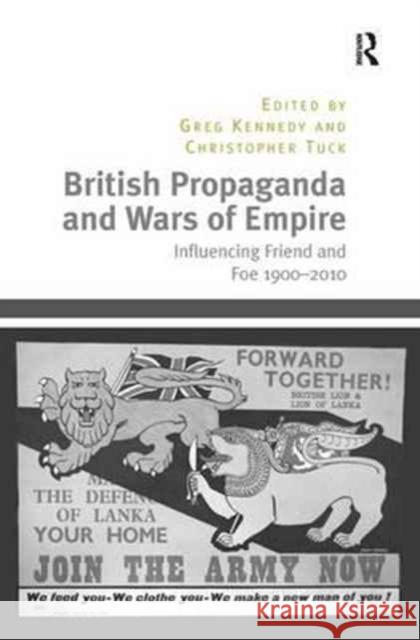 British Propaganda and Wars of Empire: Influencing Friend and Foe 1900-2010 Christopher Tuck Greg Kennedy 9781138703605 Routledge