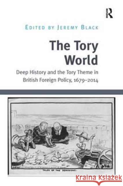 The Tory World: Deep History and the Tory Theme in British Foreign Policy, 1679-2014 Jeremy Black 9781138703612 Routledge