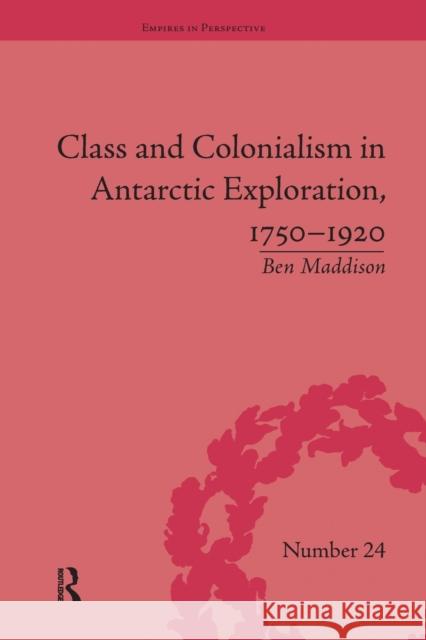 Class and Colonialism in Antarctic Exploration, 1750-1920 Ben Maddison 9781138703698 Routledge