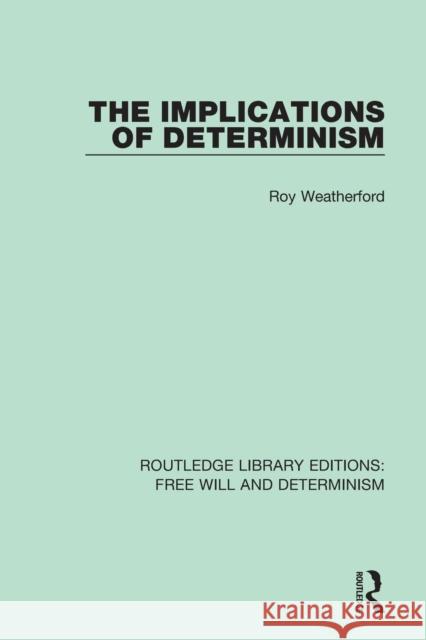 The Implications of Determinism Roy Weatherford 9781138703766 Routledge