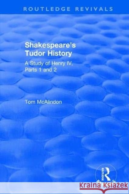 Shakespeare's Tudor History: A Study of Henry IV Parts 1 and 2 McAlindon, Tom 9781138704336 Taylor & Francis (ML)