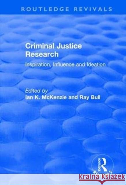 Criminal Justice Research: Inspiration Influence and Ideation Ian K. McKenzie Ray Bull 9781138704503 Routledge