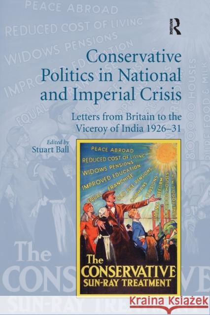 Conservative Politics in National and Imperial Crisis: Letters from Britain to the Viceroy of India 1926-31 Stuart Ball 9781138704664 Routledge