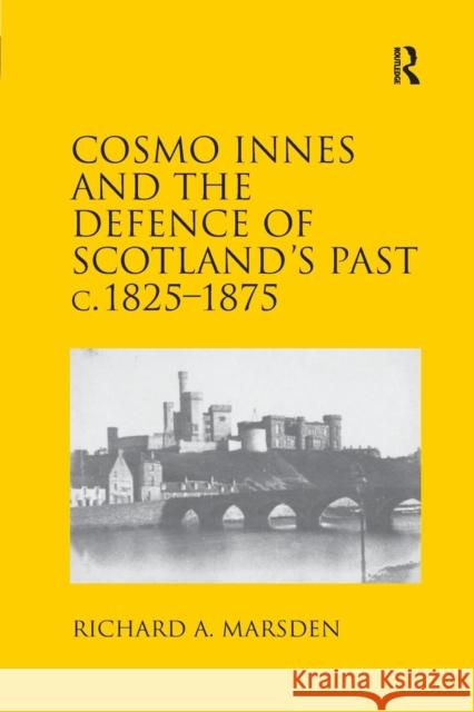 Cosmo Innes and the Defence of Scotland's Past C. 1825-1875 Richard A. Marsden 9781138704695