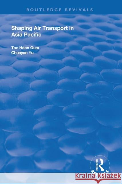Shaping Air Transport in Asia Pacific Tae Hoon Oum Chunyan Yu 9781138704749 Routledge