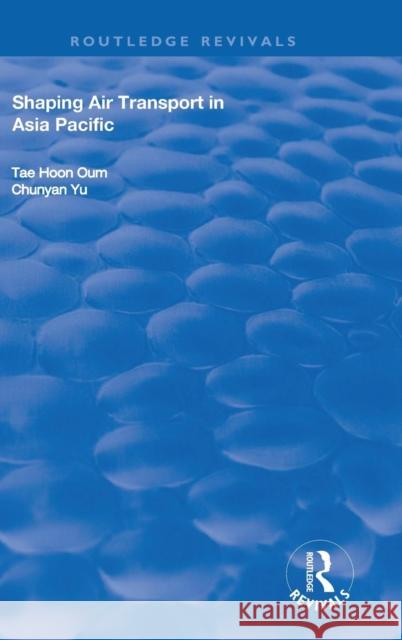 Shaping Air Transport in Asia Pacific Tae Hoon Oum Chunyan Yu 9781138704763