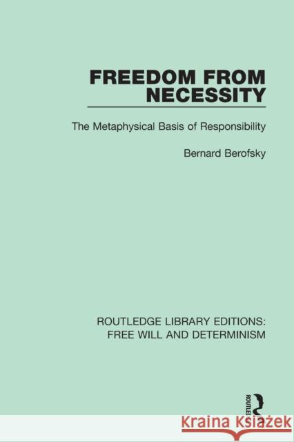 Freedom from Necessity: The Metaphysical Basis of Responsibility Bernard Berofsky 9781138704862 Routledge